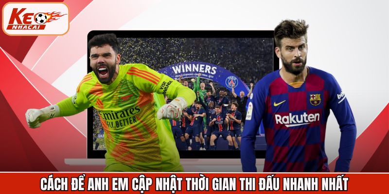 Cách để anh em cập nhật thời gian thi đấu nhanh nhất