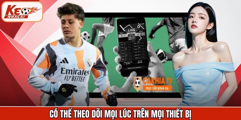 Có thể theo dõi mọi lúc trên mọi thiết bị
