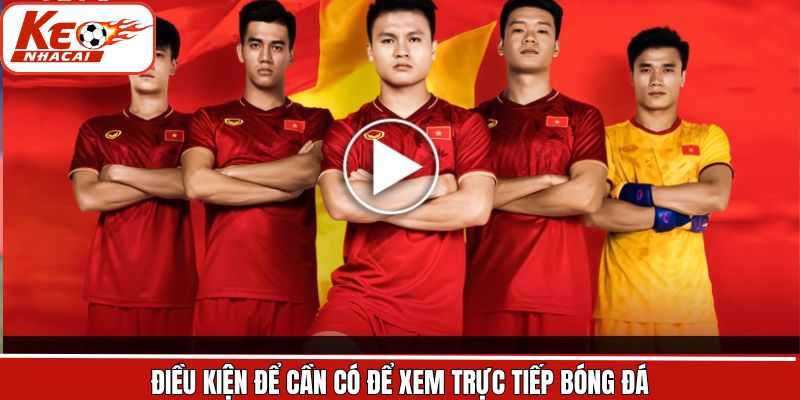 Điều kiện quan trọng cần có khi xem trực tiếp bộ môn