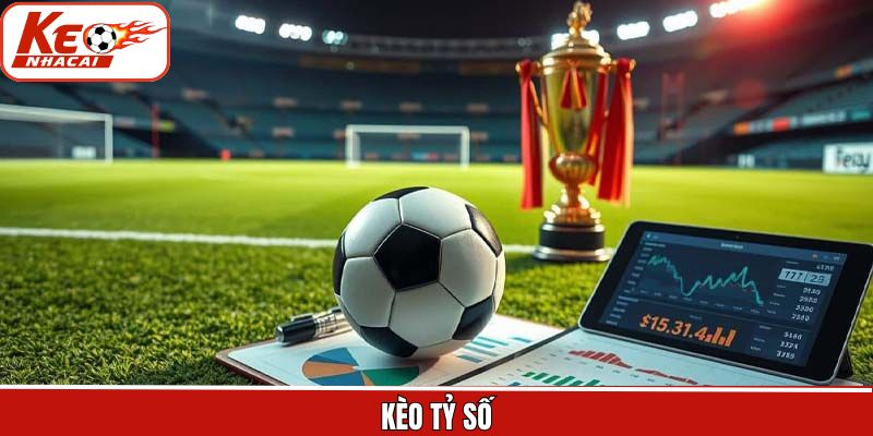 Kèo Tỷ Số - Kinh Nghiệm Dự Đoán Chuẩn Xác Cùng Kèo Nhà Cái