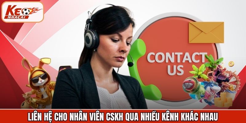 Liên hệ cho nhân viên CSKH qua nhiều kênh khác nhau